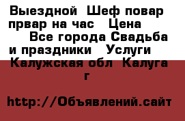 Выездной “Шеф-повар /првар на час › Цена ­ 1 000 - Все города Свадьба и праздники » Услуги   . Калужская обл.,Калуга г.